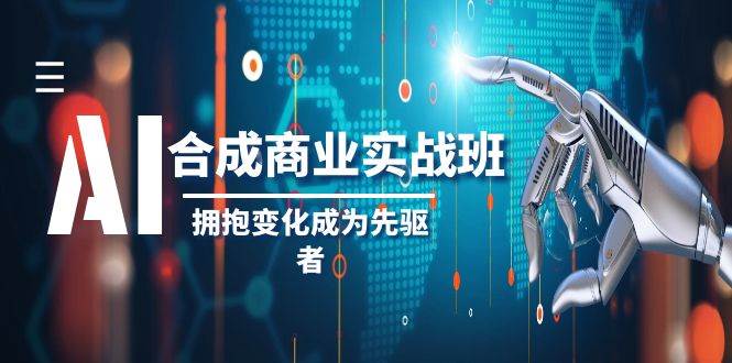 AI-合成商业实操班,拥抱变化成为先驱者(19节课)-芸启轻创