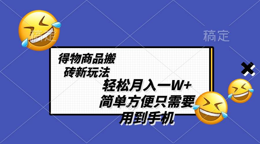 轻松月入一W ，得物商品搬砖新玩法，简单方便 一部手机即可 不需要剪辑制作-芸启轻创