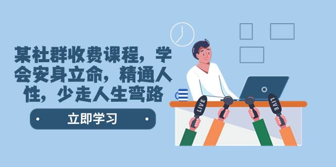 某社群收费课程，学会安身立命，精通人性，少走人生弯路（77节课）-芸启轻创