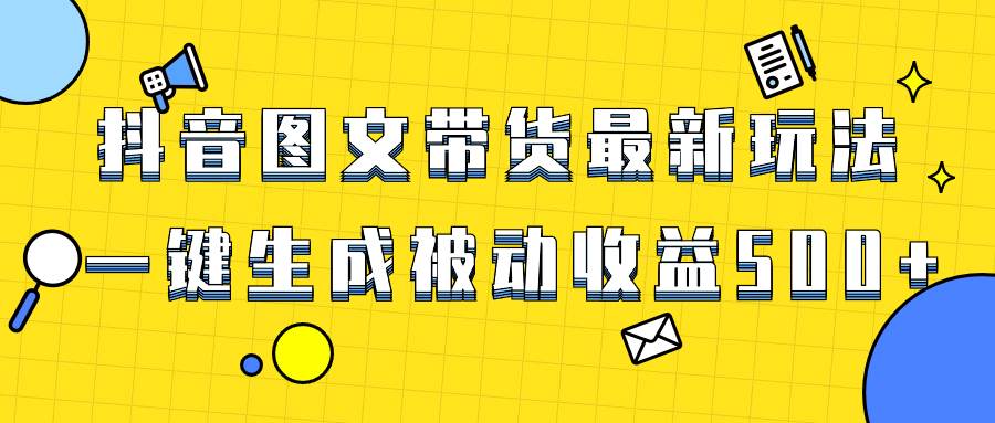 爆火抖音图文带货项目，最新玩法一键生成，单日轻松被动收益500-芸启轻创