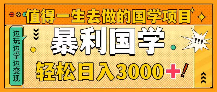 值得一生去做的国学项目，暴力国学，轻松日入3000-芸启轻创
