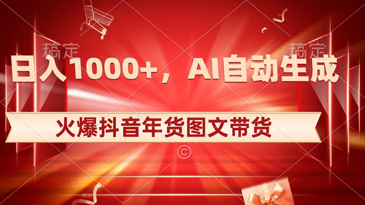 日入1000 火爆抖音年货图文带货,AI自动生成自己的年货原创图文-芸启轻创