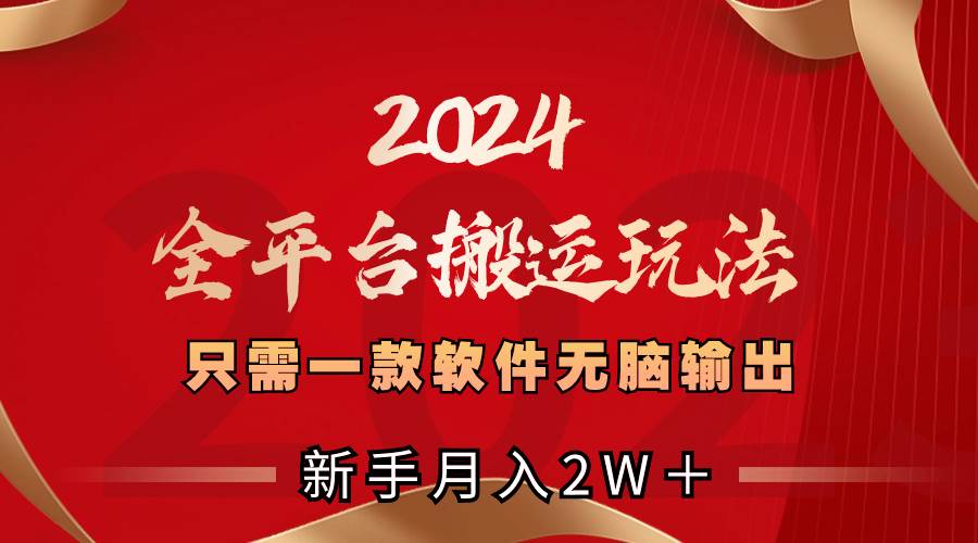 2024全平台搬运玩法，只需一款软件，无脑输出，新手也能月入2W＋-芸启轻创