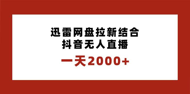 一天2000 迅雷网盘拉新结合抖音无人直播，独创玩法保姆级教学-芸启轻创