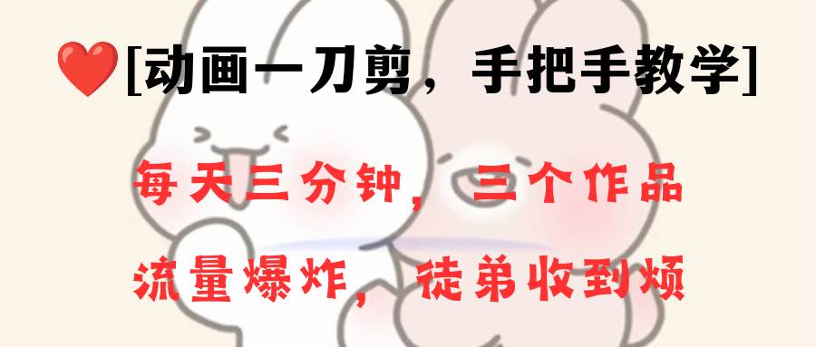 动画一刀剪项目，一分钟一条原创，流量爆炸，一个月收徒28个，小白轻松上手-芸启轻创