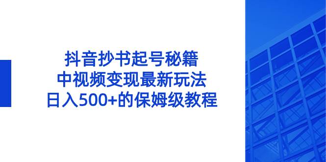 抖音抄书起号秘籍，中视频变现最新玩法，日入500 的保姆级教程！-芸启轻创