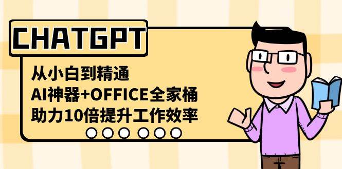 CHATGPT-从小白到精通，AI神器 OFFICE全家桶，助力10倍提升工作效率-芸启轻创