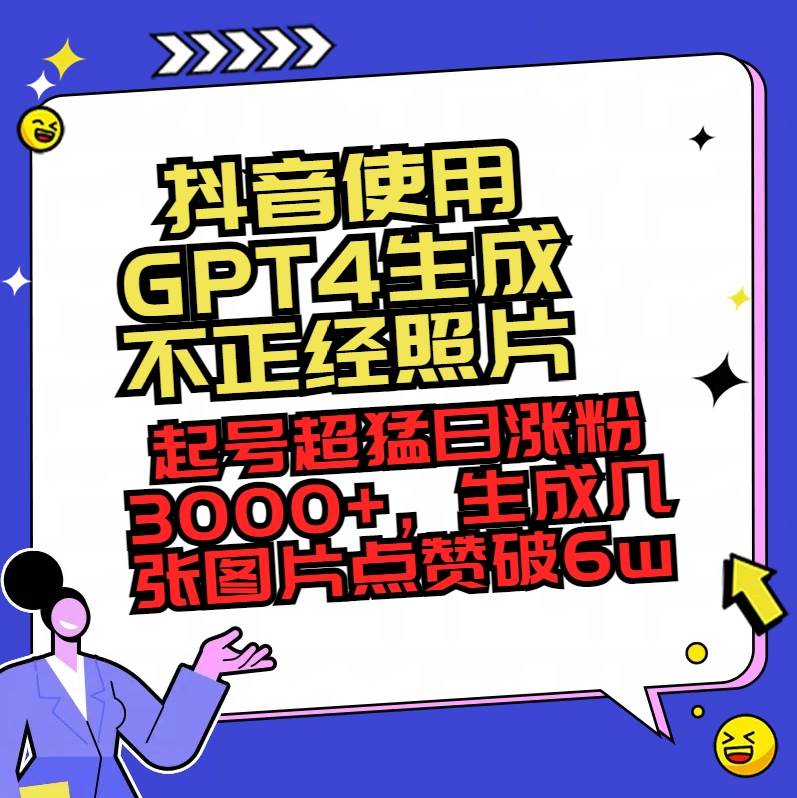 抖音使用GPT4生成不正经照片，起号超猛日涨粉3000 ，生成几张图片点赞破6w-芸启轻创