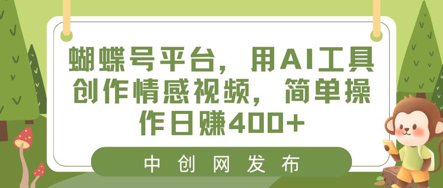 蝴蝶号平台，用AI工具创作情感视频，简单操作日赚400-芸启轻创
