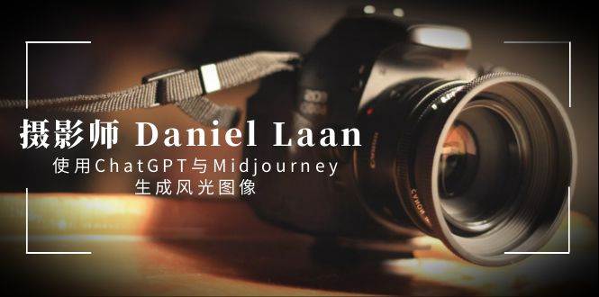 摄影师 Daniel Laan 使用ChatGPT与Midjourney生成风光图像-中英字幕-芸启轻创