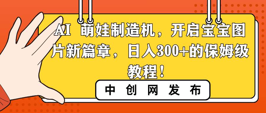 AI 萌娃制造机，开启宝宝图片新篇章，日入300 的保姆级教程！-芸启轻创
