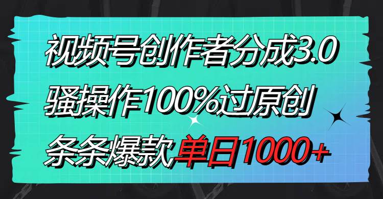 视频号创作者分成3.0玩法,骚操作100%过原创,条条爆款,单日1000-芸启轻创