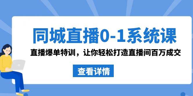 同城直播0-1系统课 抖音同款:直播爆单特训,让你轻松打造直播间百万成交-芸启轻创
