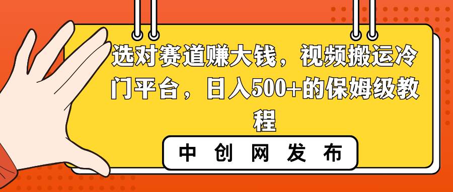 选对赛道赚大钱，视频搬运冷门平台，日入500 的保姆级教程-芸启轻创