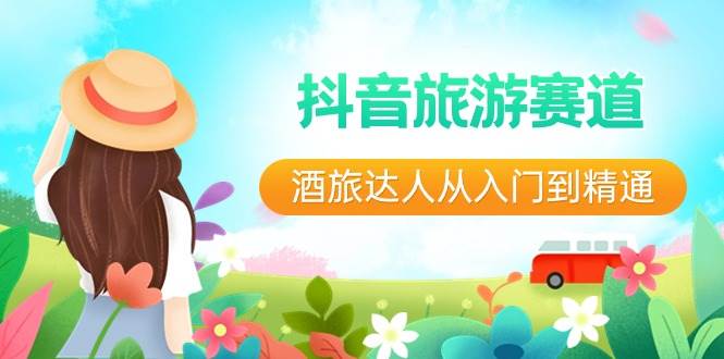 抖音旅游赛道酒 旅达人从入门到精通：直播 短视频 旅游  未来5年风口-芸启轻创