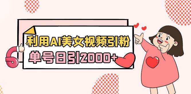 利用AI美女视频引粉，单号日引2000+，新手也能干（教程+软件）-芸启轻创