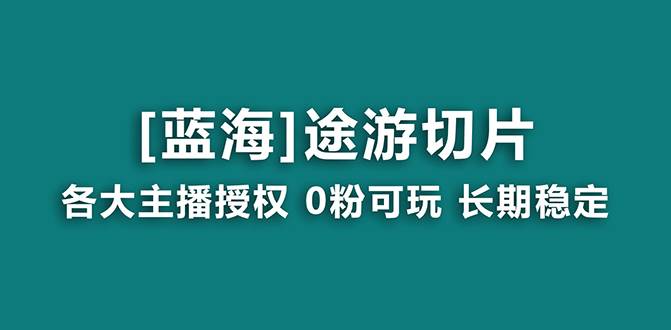 抖音途游切片，龙年第一个蓝海项目，提供授权和素材，长期稳定，月入过万-芸启轻创