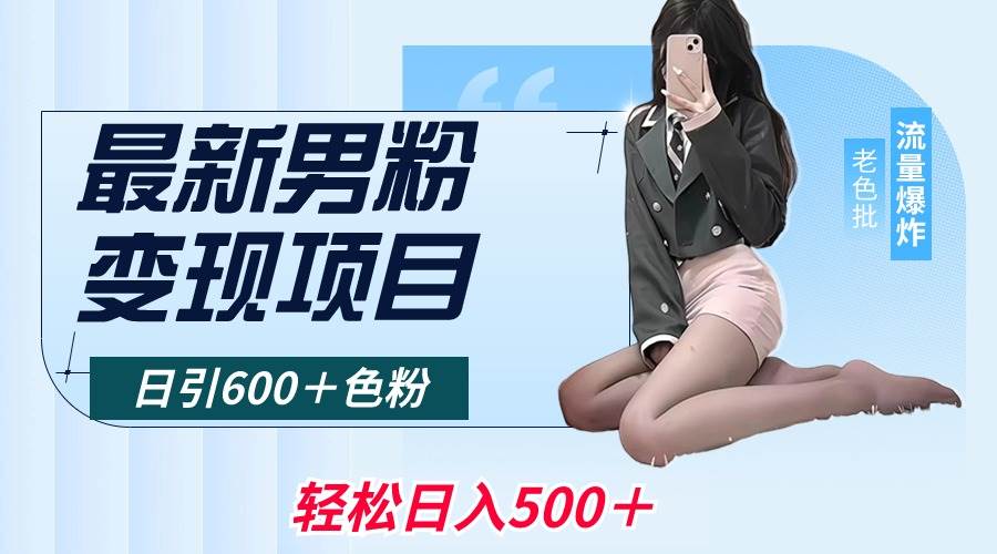 最新男粉变现项目，日引600＋色粉，全平台通用，轻松日入500＋-芸启轻创