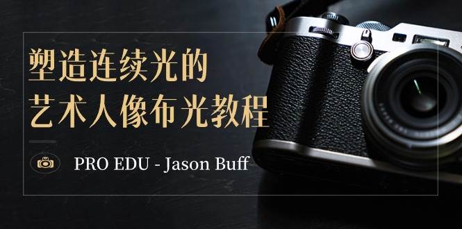 PRO EDU - Jason Buff 塑造连续光的艺术人像布光教程-15节课-中英字幕-芸启轻创