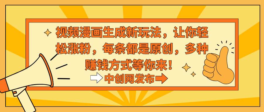 视频漫画生成新玩法，让你轻松涨粉，每条都是原创，多种赚钱方式等你来！-芸启轻创