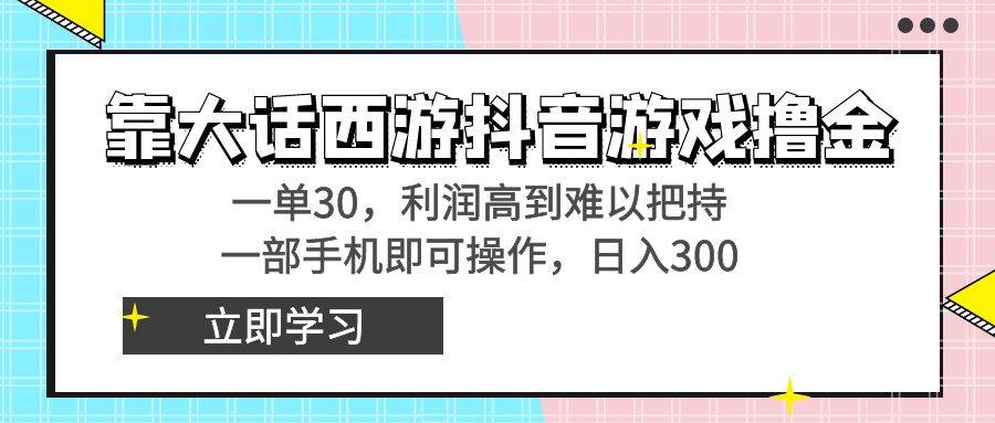 靠大话西游抖音游戏撸金，一单30，利润高到难以把持，一部手机即可操作-芸启轻创