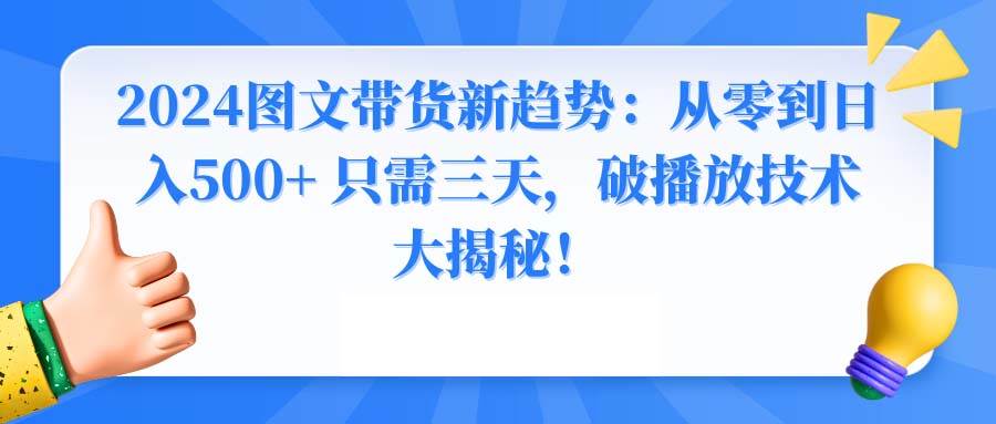 2024图文带货新趋势：从零到日入500+ 只需三天，破播放技术大揭秘！-芸启轻创