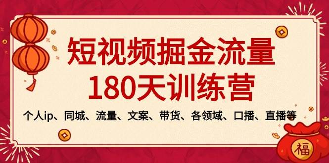 短视频-掘金流量180天训练营,个人ip、同城、流量、文案、带货、各领域、口播、直播等-芸启轻创