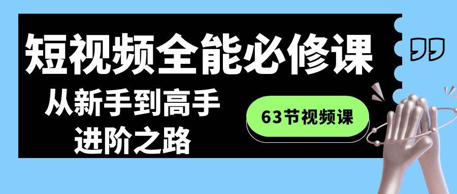 短视频-全能必修课程:从新手到高手进阶之路(63节视频课)-芸启轻创