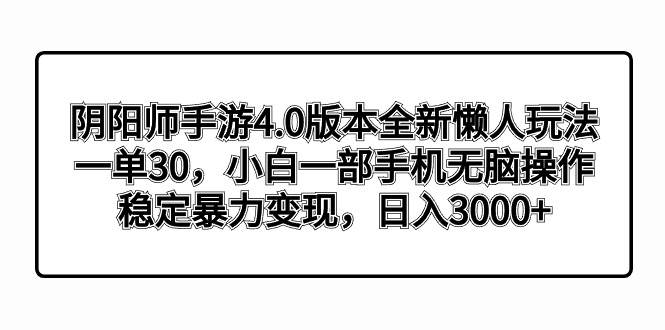 阴阳师手游4.0版本全新懒人玩法，一单30，小白一部手机无脑操作，稳定暴力变现-芸启轻创