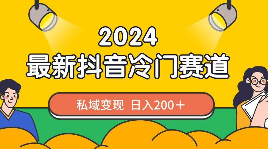 2024抖音最新冷门赛道，私域变现轻松日入200＋，作品制作简单，流量爆炸-芸启轻创