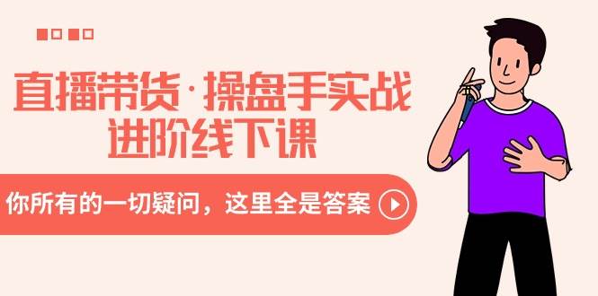 直播带货·操盘手实战进阶线下课：你所有的一切疑问，这里全是答案-芸启轻创