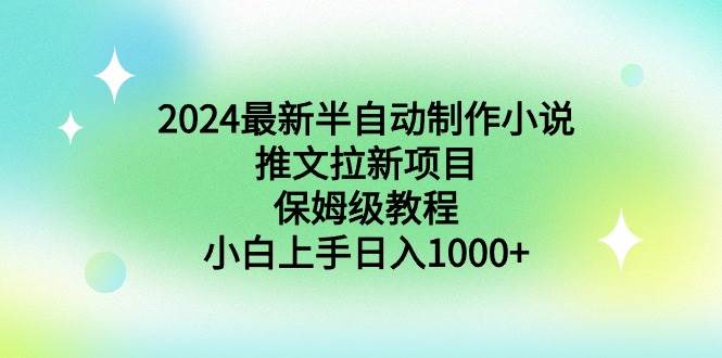 2024最新半自动制作小说推文拉新项目，保姆级教程，小白上手日入1000+-芸启轻创