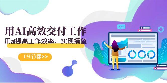 天选 打工人-用AI高效交付工作，用ai提高工作效率，实现摸鱼（19节视频课）-芸启轻创