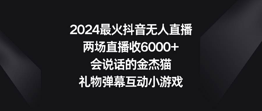 2024最火抖音无人直播，两场直播收6000+会说话的金杰猫 礼物弹幕互动小游戏-芸启轻创