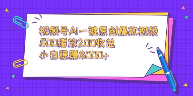 视频号AI一键原创爆款视频，500播放200收益，小白稳赚8000+-芸启轻创