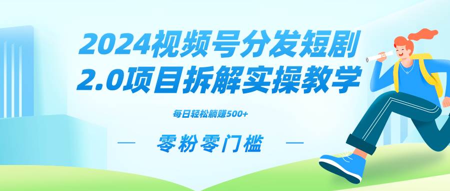 2024视频分发短剧2.0项目拆解实操教学，零粉零门槛可矩阵分裂推广管道收益-芸启轻创