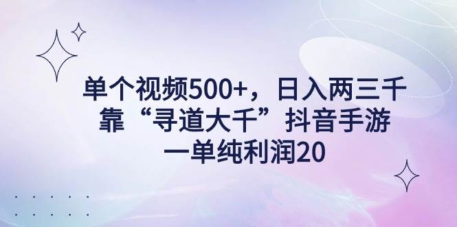 单个视频500+，日入两三千轻轻松松，靠“寻道大千”抖音手游，一单纯利...-芸启轻创