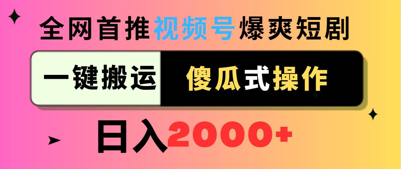 视频号爆爽短剧推广，一键搬运，傻瓜式操作，日入2000+-芸启轻创