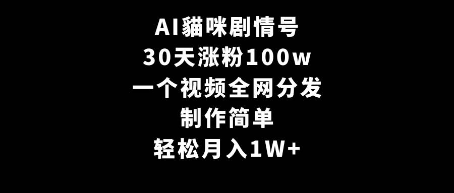 AI貓咪剧情号，30天涨粉100w，制作简单，一个视频全网分发，轻松月入1W+-芸启轻创