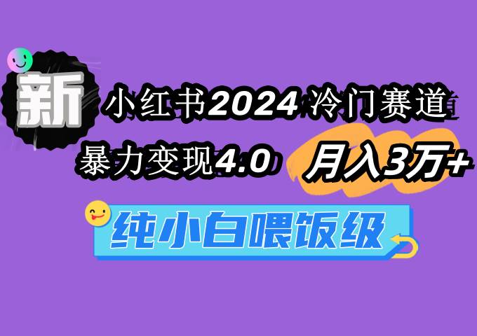 小红书2024冷门赛道 月入3万+ 暴力变现4.0 纯小白喂饭级-芸启轻创