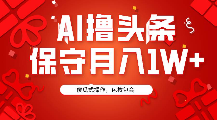 AI撸头条3天必起号，傻瓜操作3分钟1条，复制粘贴月入1W+。-芸启轻创