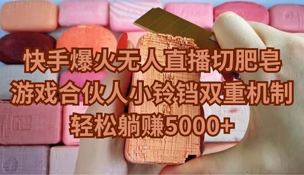 快手爆火无人直播切肥皂，游戏合伙人小铃铛双重机制，轻松躺赚5000+-芸启轻创