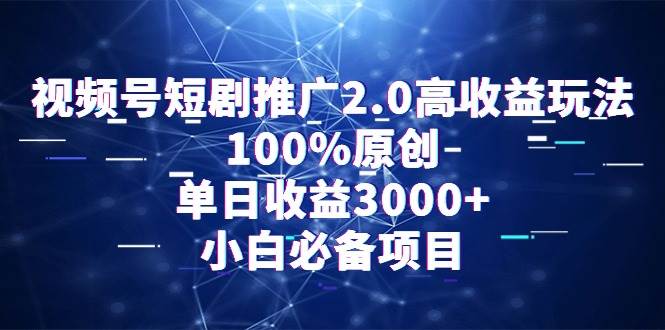 视频号短剧推广2.0高收益玩法，100%原创，单日收益3000+，小白必备项目-芸启轻创