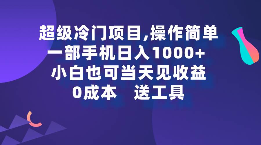 超级冷门项目,操作简单，一部手机轻松日入1000+，小白也可当天看见收益-芸启轻创