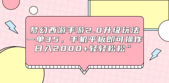 梦幻西游手游2.0升级玩法，一单35，手机平板即可操作，日入2000+轻轻松松”-芸启轻创