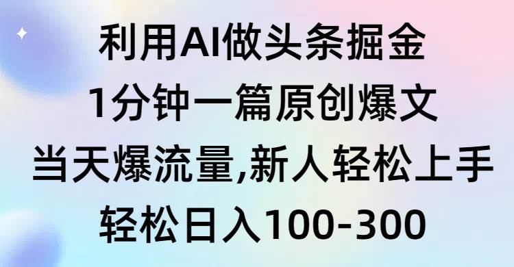 利用AI做头条掘金，1分钟一篇原创爆文，当天爆流量，新人轻松上手-芸启轻创
