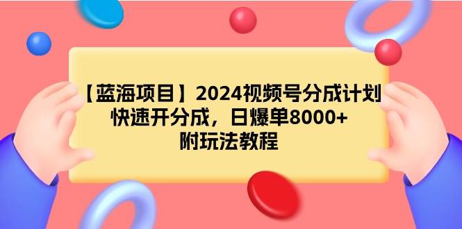 【蓝海项目】2024视频号分成计划，快速开分成，日爆单8000+，附玩法教程-芸启轻创