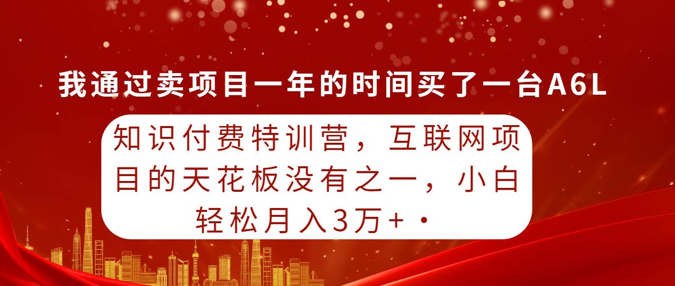 知识付费特训营，互联网项目的天花板，没有之一，小白轻轻松松月入三万+-芸启轻创