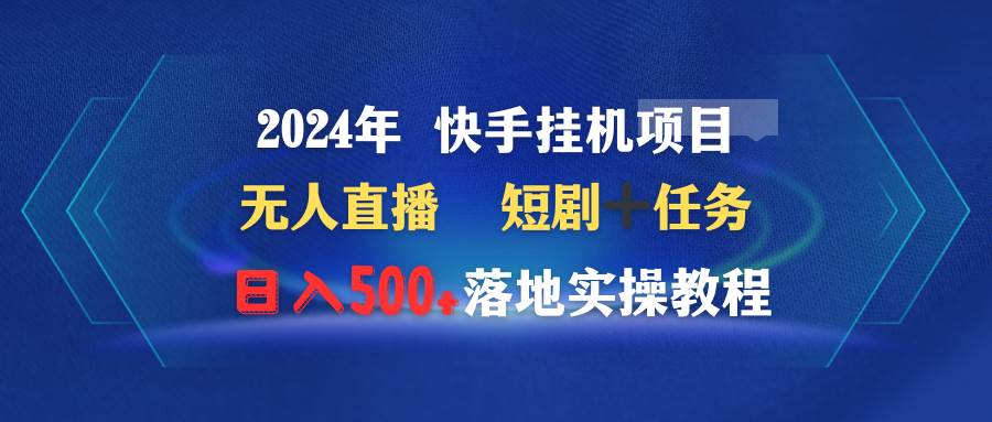2024年 快手挂机项目无人直播 短剧＋任务日入500+落地实操教程-芸启轻创