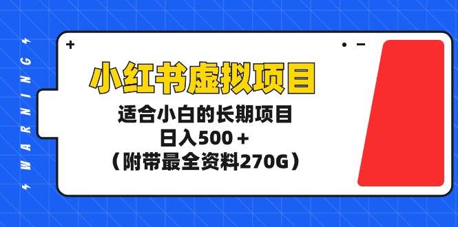 小红书虚拟项目，适合小白的长期项目，日入500＋（附带最全资料270G）-芸启轻创